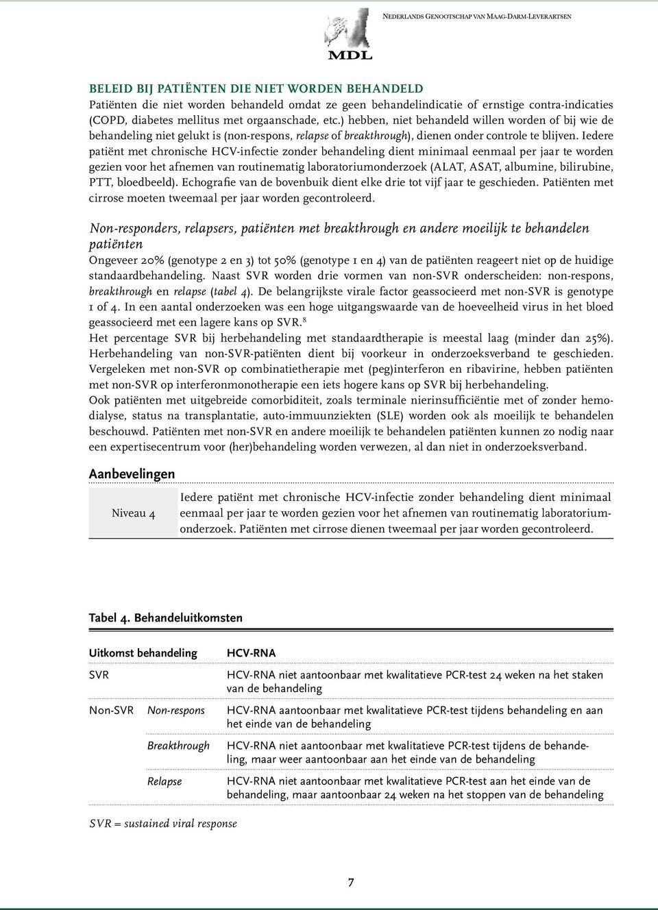 Iedere patiënt met chronische HCV-infectie zonder behandeling dient minimaal eenmaal per jaar te worden gezien voor het afnemen van routinematig laboratoriumonderzoek (ALAT, ASAT, albumine,