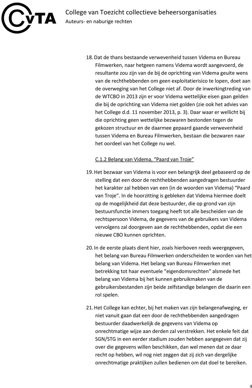 Door de inwerkingtreding van de WTCBO in 2013 zijn er voor Videma wettelijke eisen gaan gelden die bij de oprichting van Videma niet golden (zie ook het advies van het College d.d. 11 november 2013, p.