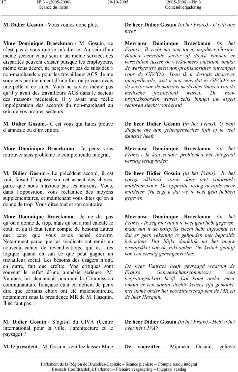 ACS. Je me souviens pertinemment d une fois où je vous avais interpellé à ce sujet. Vous ne saviez même pas qu il y avait des travailleurs ACS dans le secteur des maisons médicales.