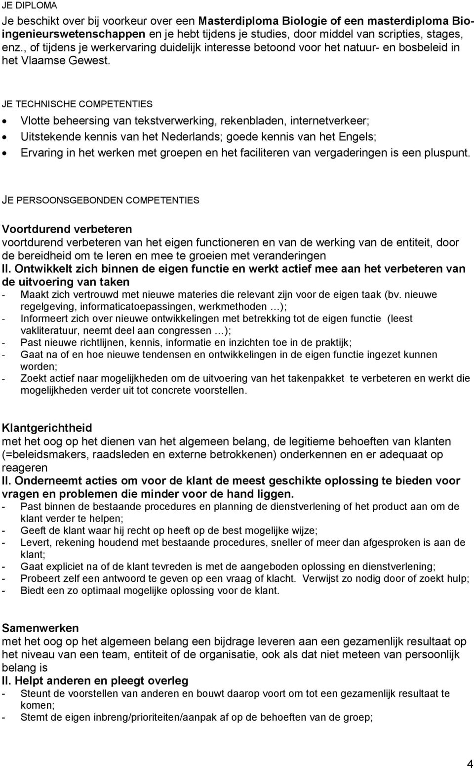 JE TECHNISCHE COMPETENTIES Vlotte beheersing van tekstverwerking, rekenbladen, internetverkeer; Uitstekende kennis van het Nederlands; goede kennis van het Engels; Ervaring in het werken met groepen