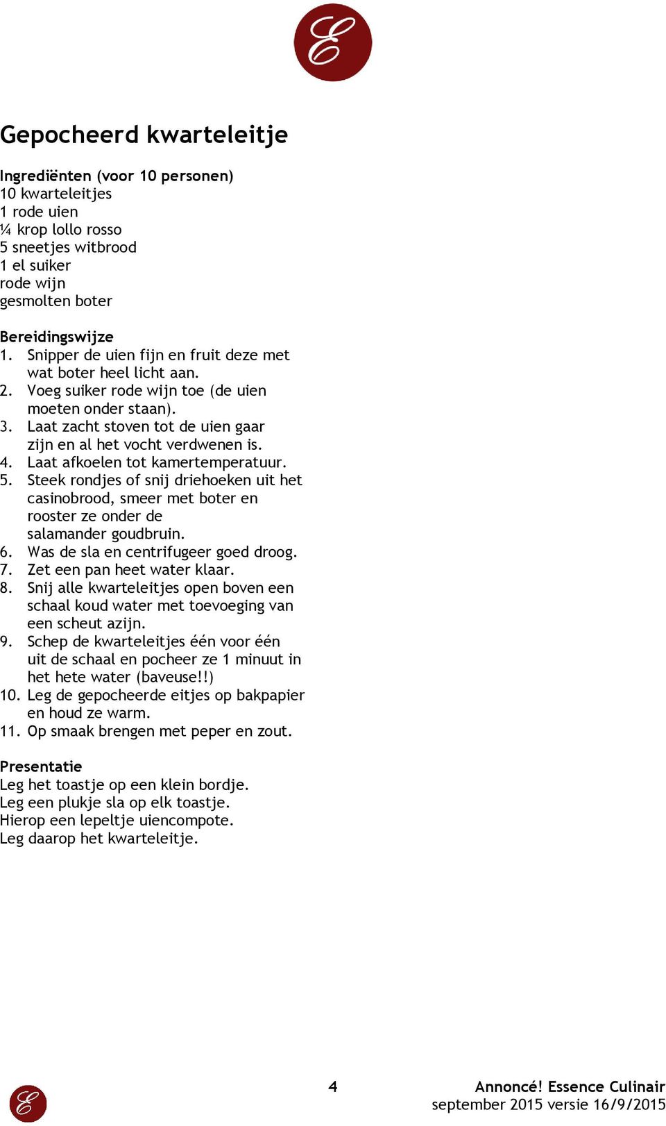 Steek rondjes of snij driehoeken uit het casinobrood, smeer met boter en rooster ze onder de salamander goudbruin. 6. Was de sla en centrifugeer goed droog. 7. Zet een pan heet water klaar. 8.