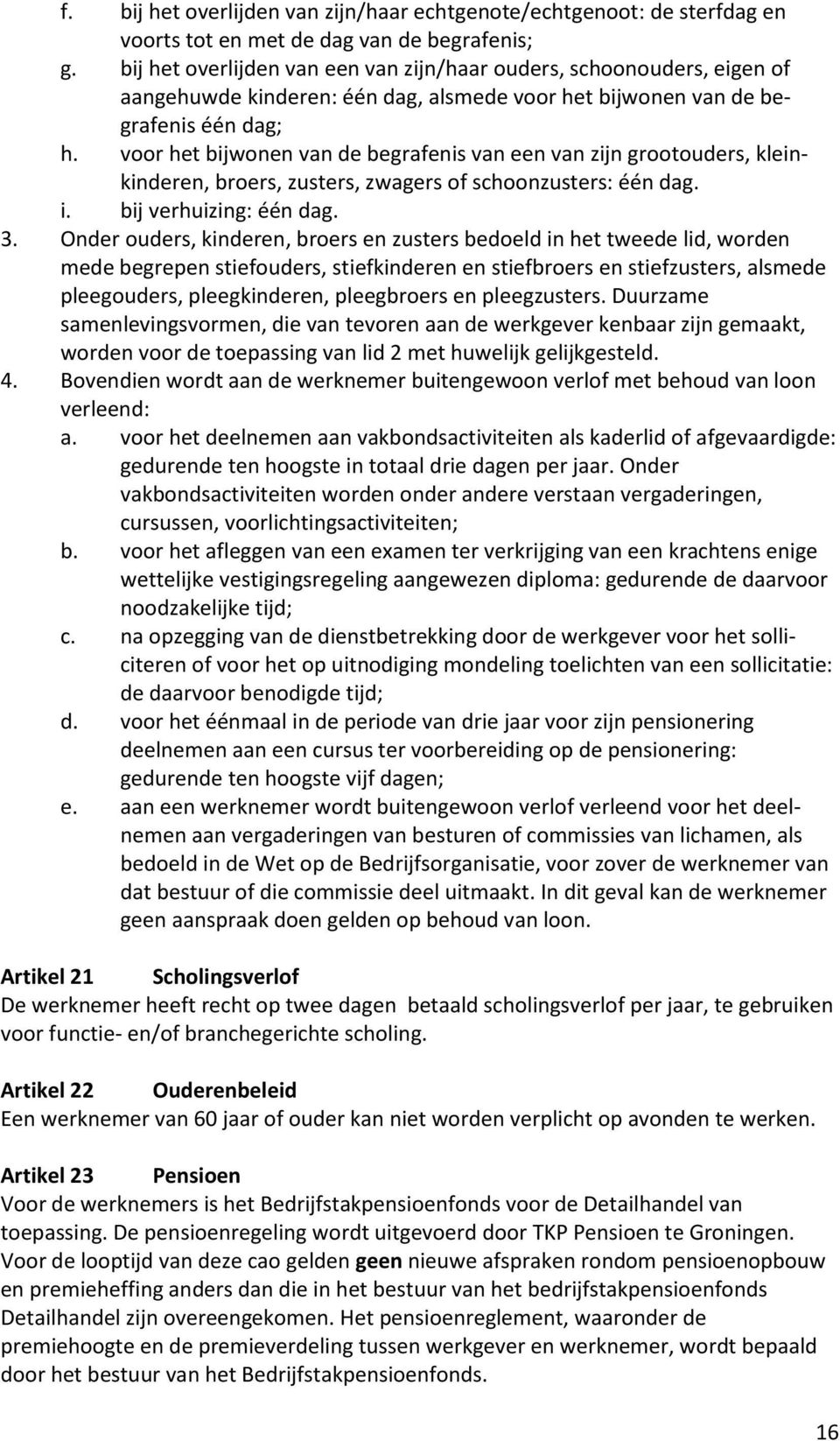 voor het bijwonen van de begrafenis van een van zijn grootouders, kleinkinderen, broers, zusters, zwagers of schoonzusters: één dag. i. bij verhuizing: één dag. 3.