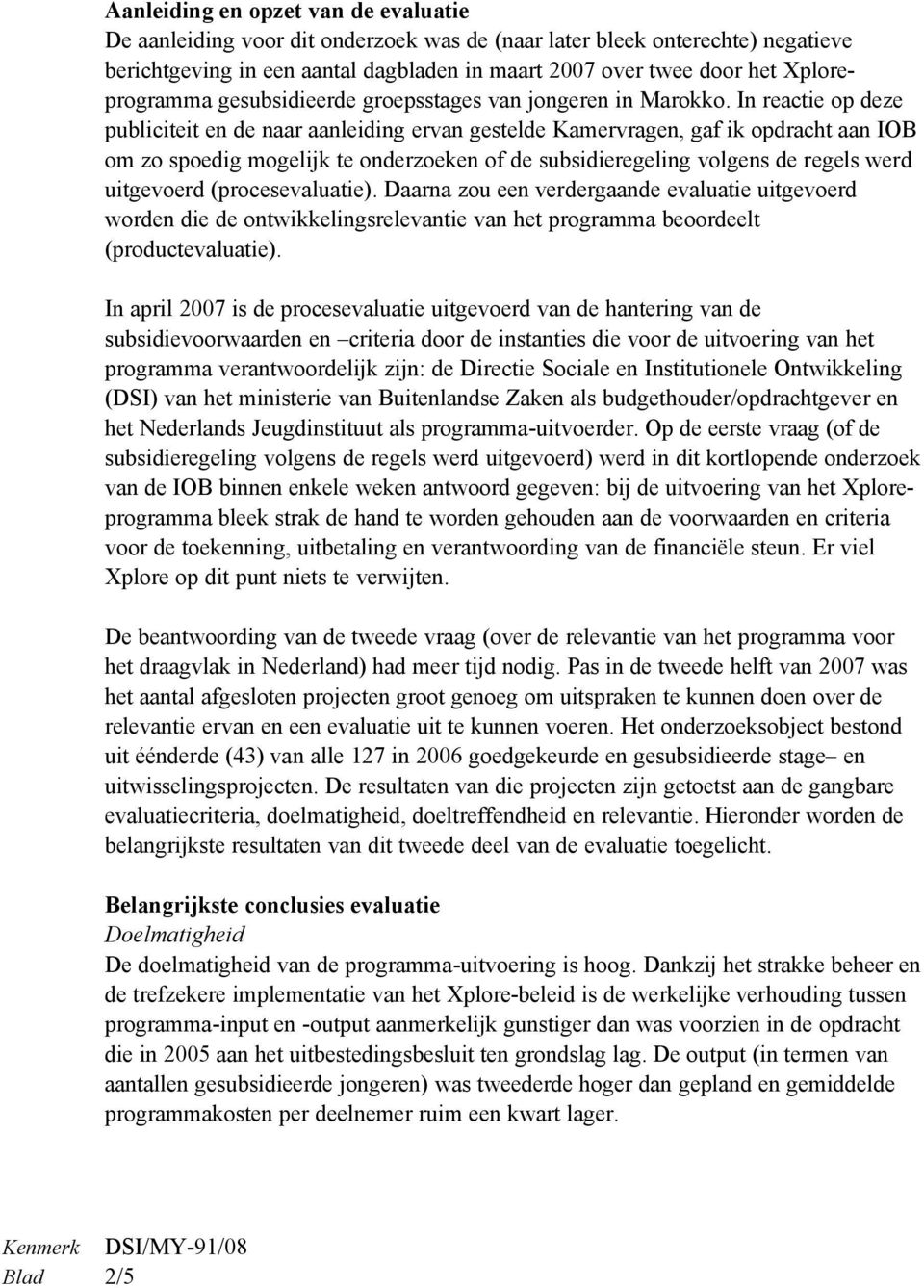 In reactie op deze publiciteit en de naar aanleiding ervan gestelde Kamervragen, gaf ik opdracht aan IOB om zo spoedig mogelijk te onderzoeken of de subsidieregeling volgens de regels werd uitgevoerd