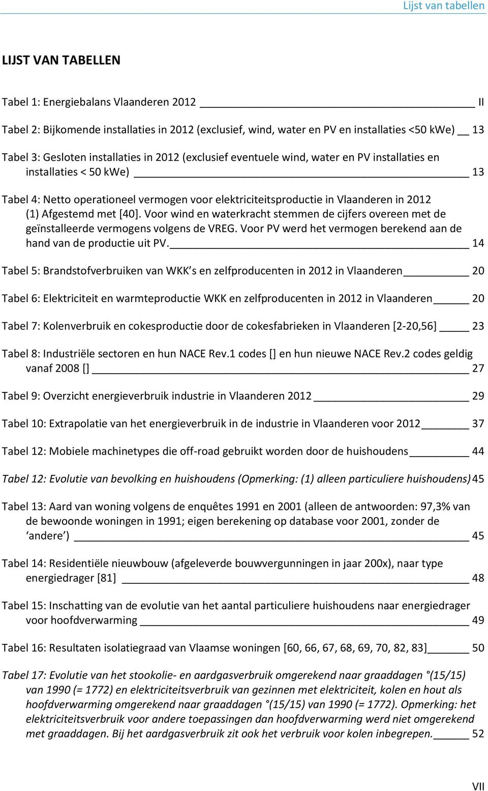 Afgestemd met [40]. Voor wind en waterkracht stemmen de cijfers overeen met de geïnstalleerde vermogens volgens de VREG. Voor PV werd het vermogen berekend aan de hand van de productie uit PV.