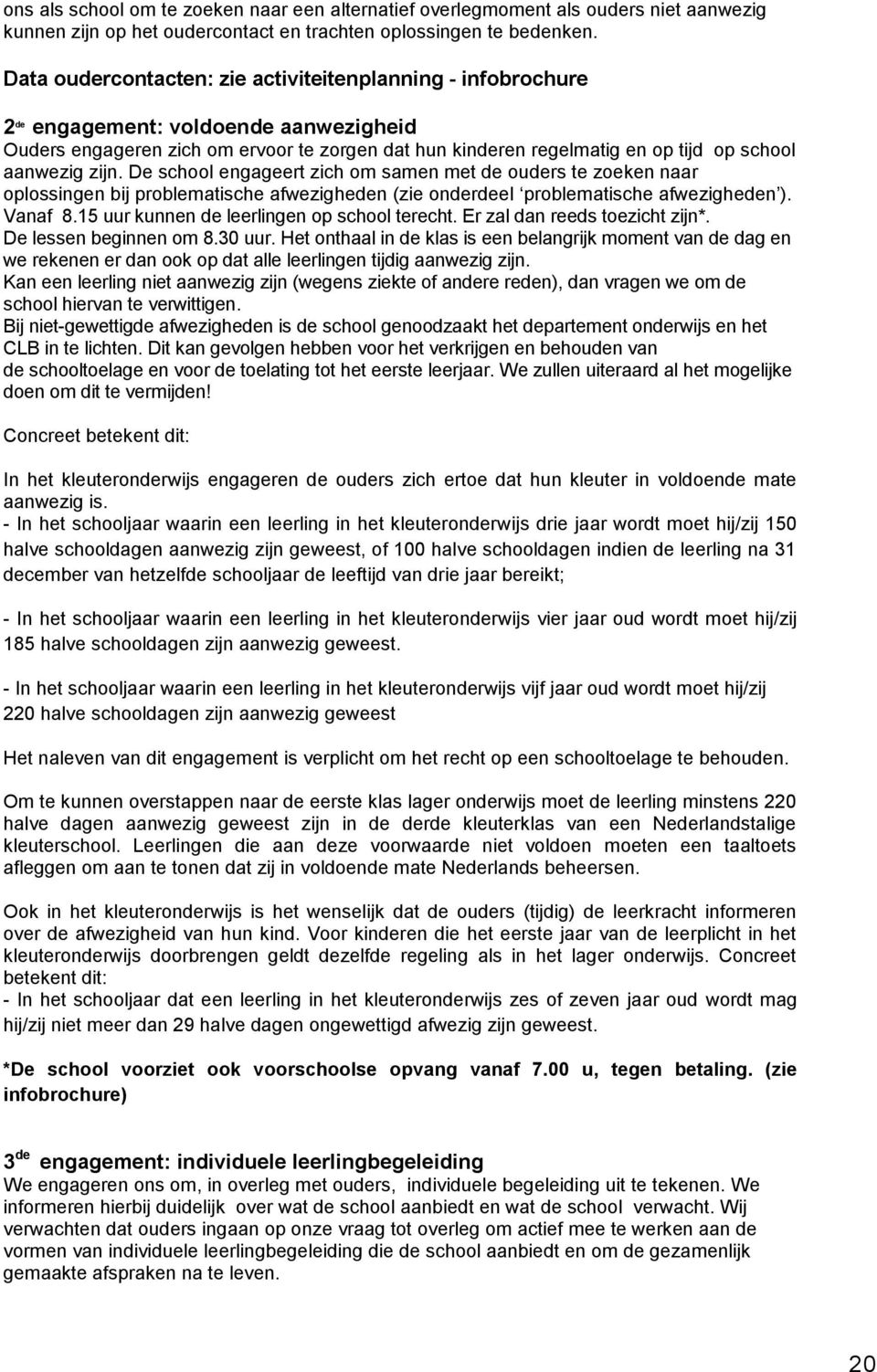 aanwezig zijn. De school engageert zich om samen met de ouders te zoeken naar oplossingen bij problematische afwezigheden (zie onderdeel problematische afwezigheden ). Vanaf 8.