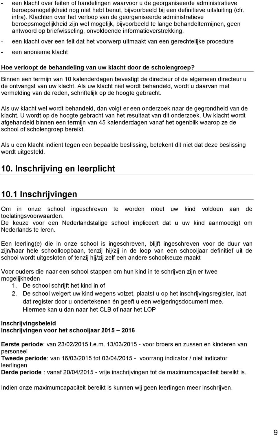 informatieverstrekking. - een klacht over een feit dat het voorwerp uitmaakt van een gerechtelijke procedure - een anonieme klacht Hoe verloopt de behandeling van uw klacht door de scholengroep?