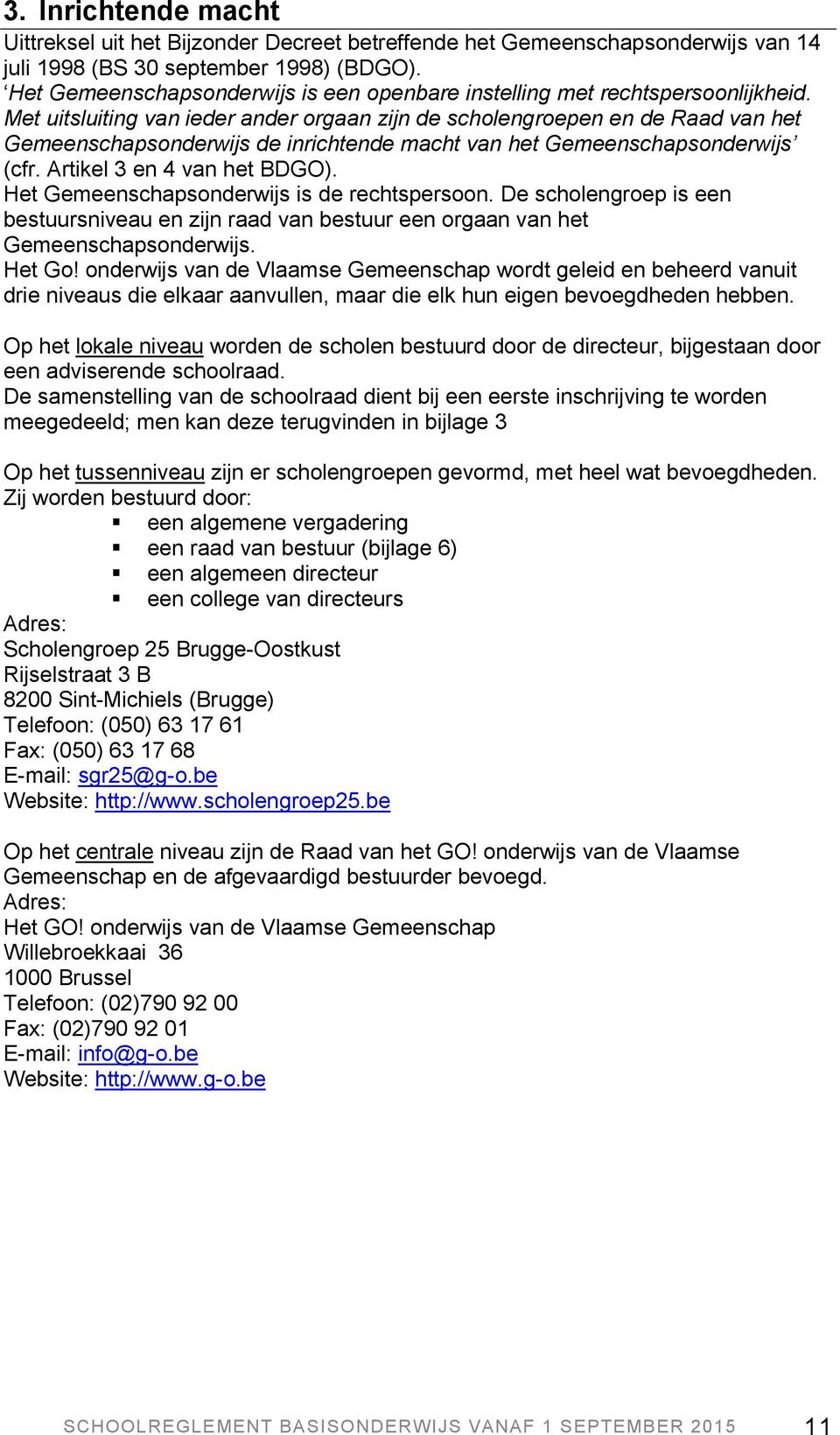 Met uitsluiting van ieder ander orgaan zijn de scholengroepen en de Raad van het Gemeenschapsonderwijs de inrichtende macht van het Gemeenschapsonderwijs (cfr. Artikel 3 en 4 van het BDGO).