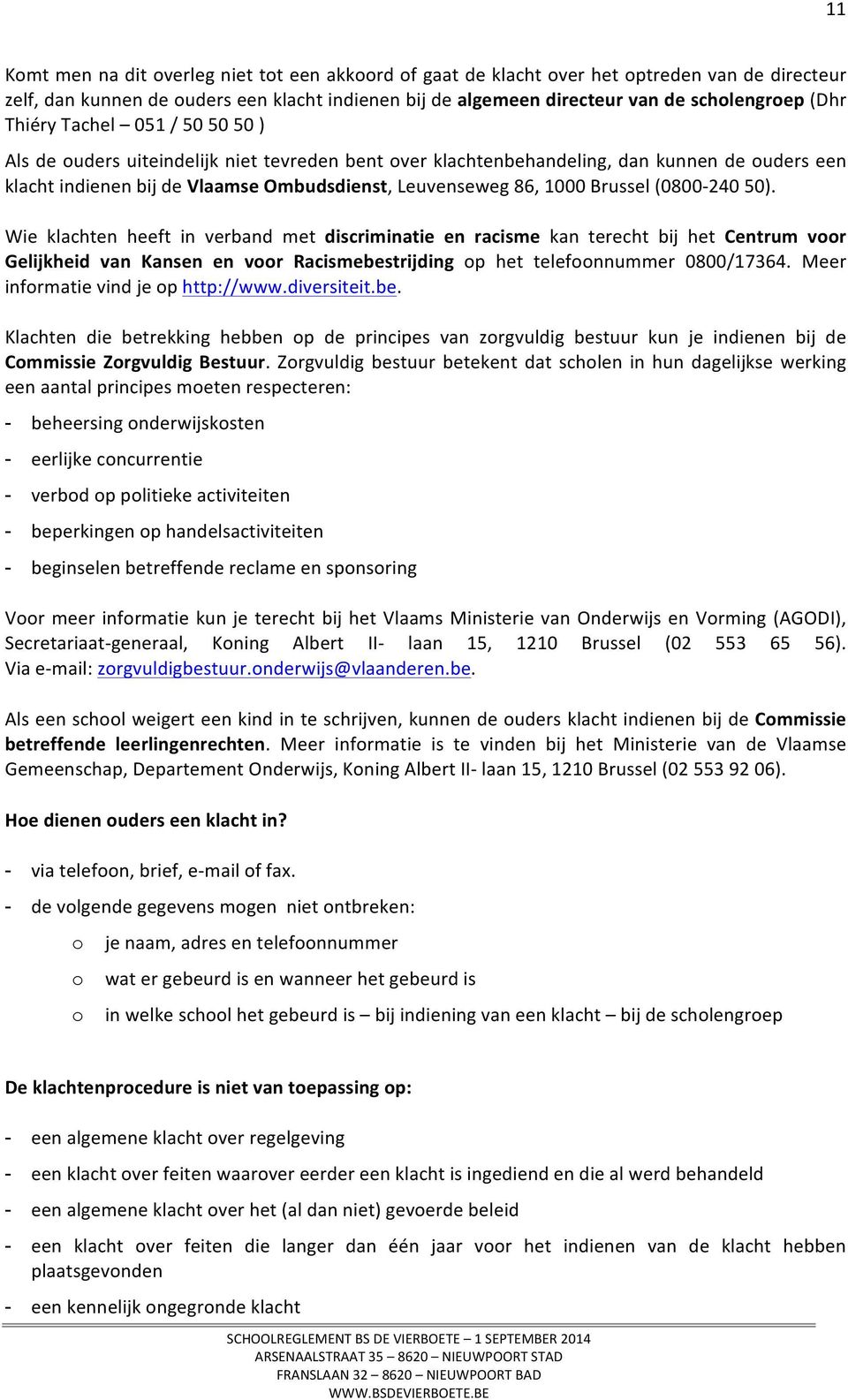 Brussel (0800-240 50). Wie klachten heeft in verband met discriminatie en racisme kan terecht bij het Centrum voor Gelijkheid van Kansen en voor Racismebestrijding op het telefoonnummer 0800/17364.