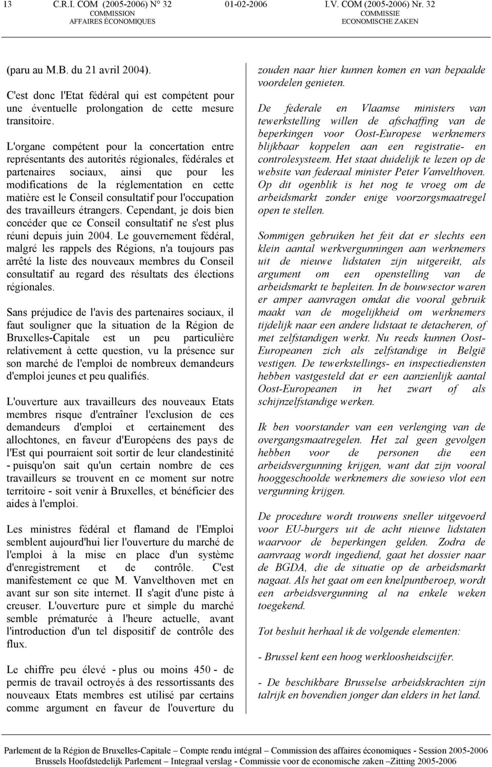 L'organe compétent pour la concertation entre représentants des autorités régionales, fédérales et partenaires sociaux, ainsi que pour les modifications de la réglementation en cette matière est le