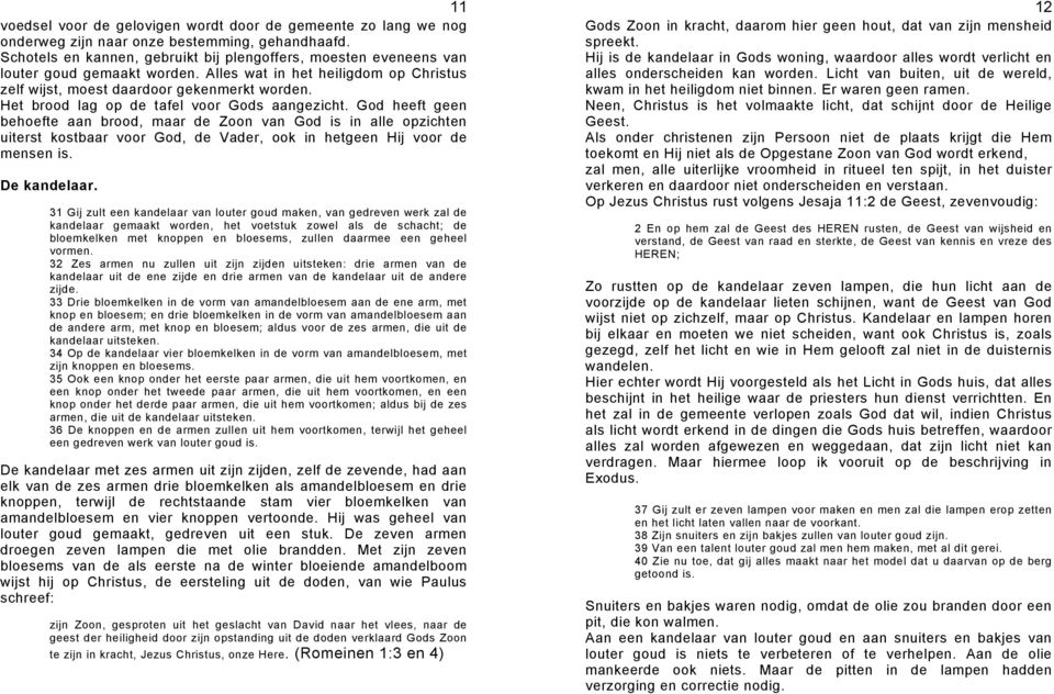 Het brood lag op de tafel voor Gods aangezicht. God heeft geen behoefte aan brood, maar de Zoon van God is in alle opzichten uiterst kostbaar voor God, de Vader, ook in hetgeen Hij voor de mensen is.