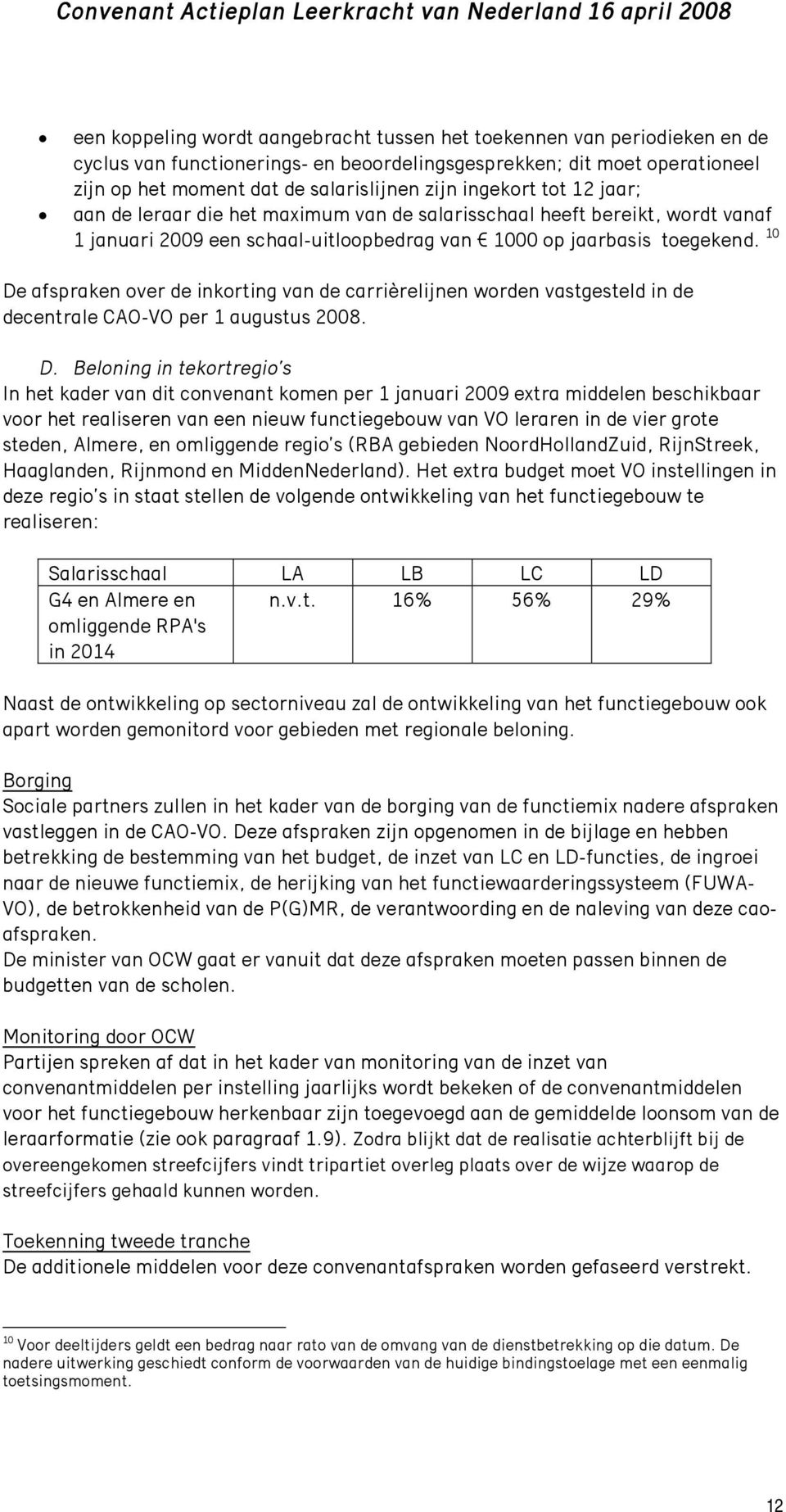 10 De afspraken over de inkorting van de carrièrelijnen worden vastgesteld in de decentrale CAO-VO per 1 augustus 2008. D. Beloning in tekortregio s In het kader van dit convenant komen per 1 januari