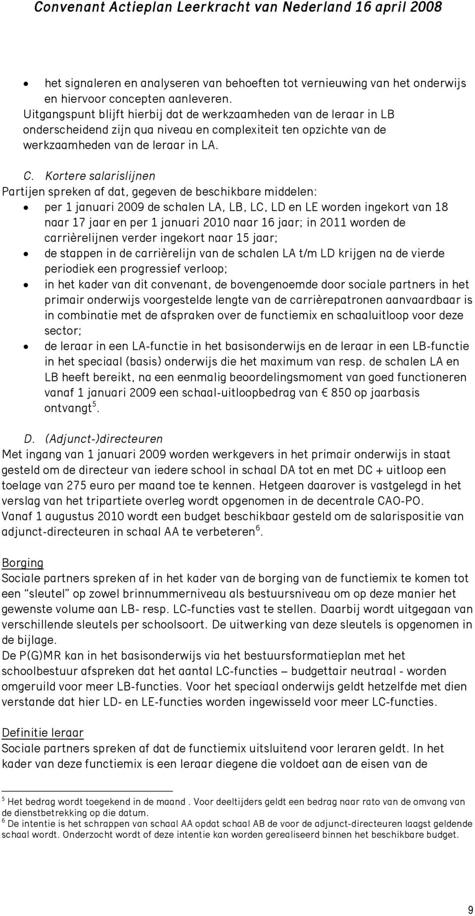 Kortere salarislijnen Partijen spreken af dat, gegeven de beschikbare middelen: per 1 januari 2009 de schalen LA, LB, LC, LD en LE worden ingekort van 18 naar 17 jaar en per 1 januari 2010 naar 16