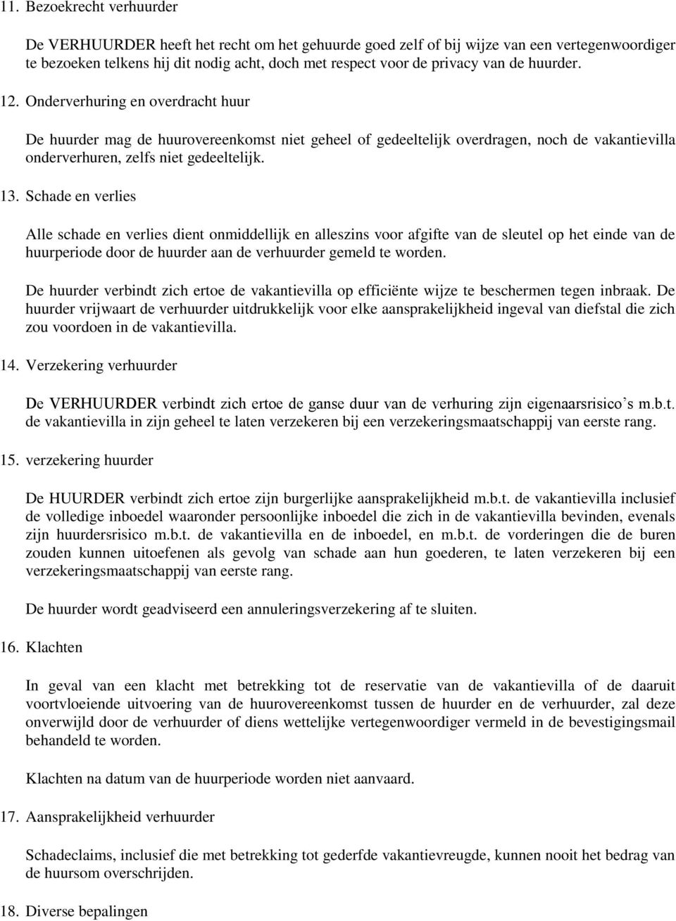 Schade en verlies Alle schade en verlies dient nmiddellijk en alleszins vr afgifte van de sleutel p het einde van de huurperide dr de huurder aan de verhuurder gemeld te wrden.