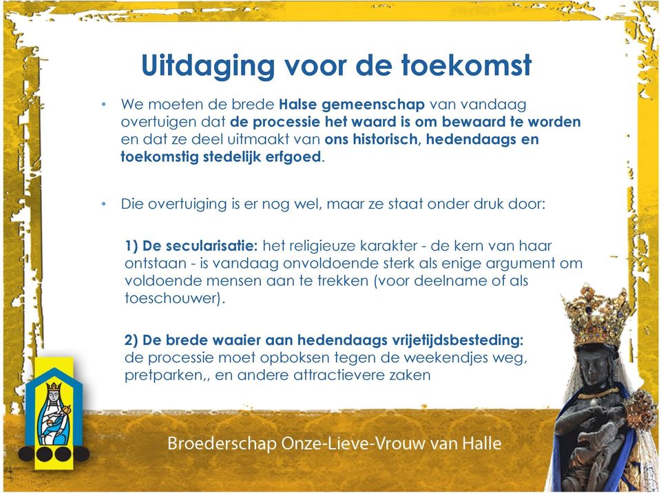 Die overtuiging is er nog wel, maar ze staat onder druk door: 1) De secularisatie: het religieuze karakter - de kern van haar ontstaan - is vandaag