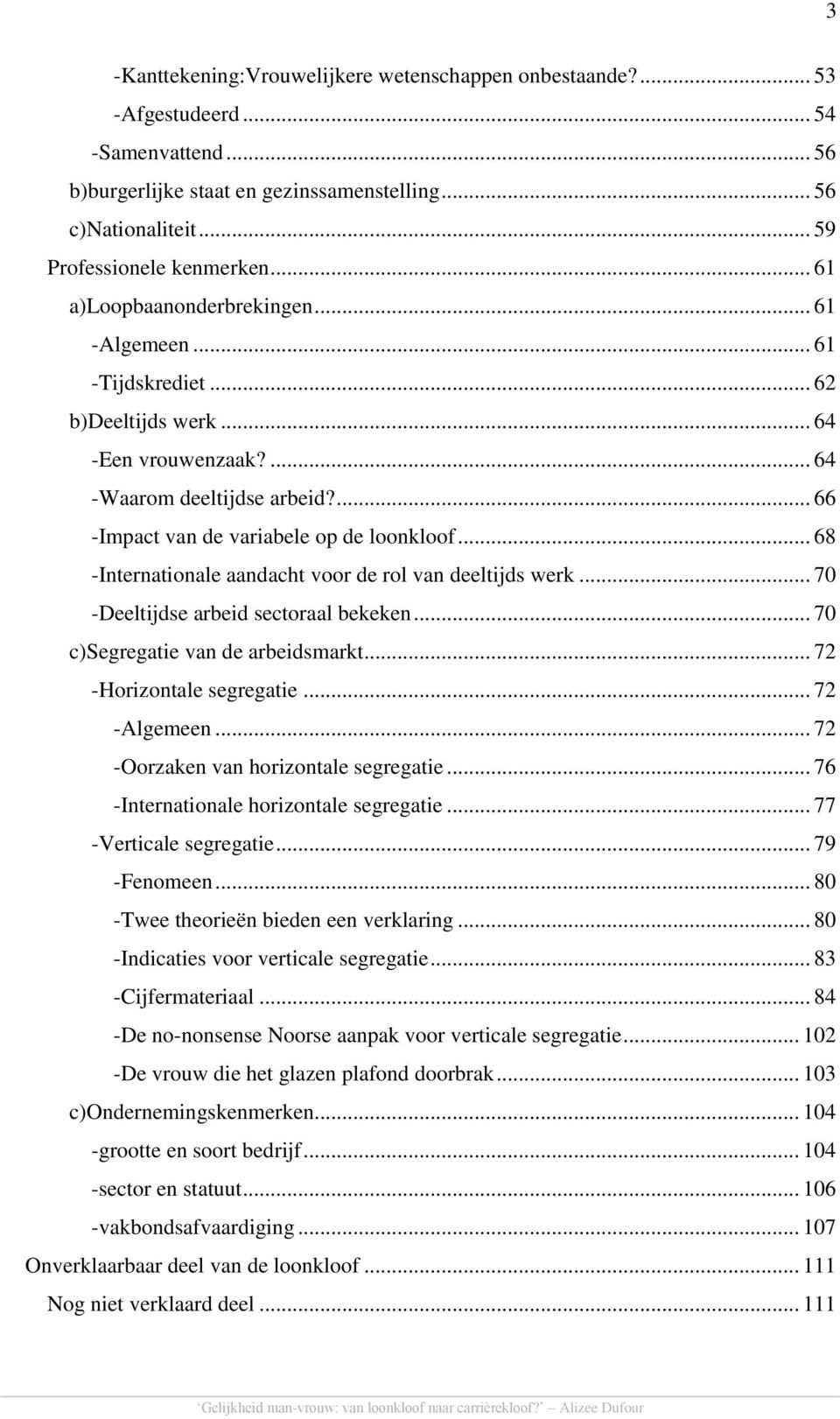 .. 68 -Internationale aandacht voor de rol van deeltijds werk... 70 -Deeltijdse arbeid sectoraal bekeken... 70 c)segregatie van de arbeidsmarkt... 72 -Horizontale segregatie... 72 -Algemeen.