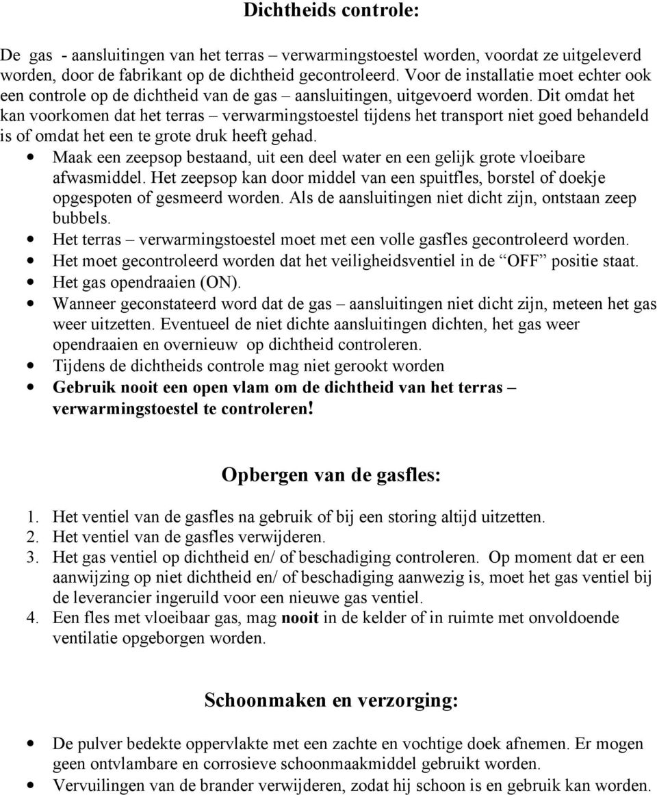 Dit omdat het kan voorkomen dat het terras verwarmingstoestel tijdens het transport niet goed behandeld is of omdat het een te grote druk heeft gehad.