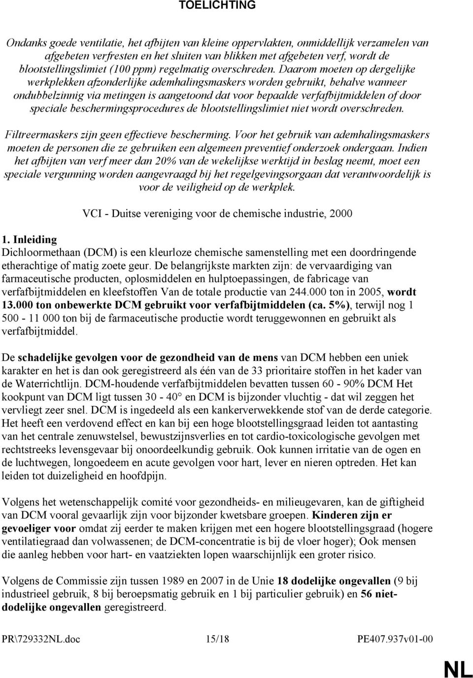 Daarom moeten op dergelijke werkplekken afzonderlijke ademhalingsmaskers worden gebruikt, behalve wanneer ondubbelzinnig via metingen is aangetoond dat voor bepaalde verfafbijtmiddelen of door