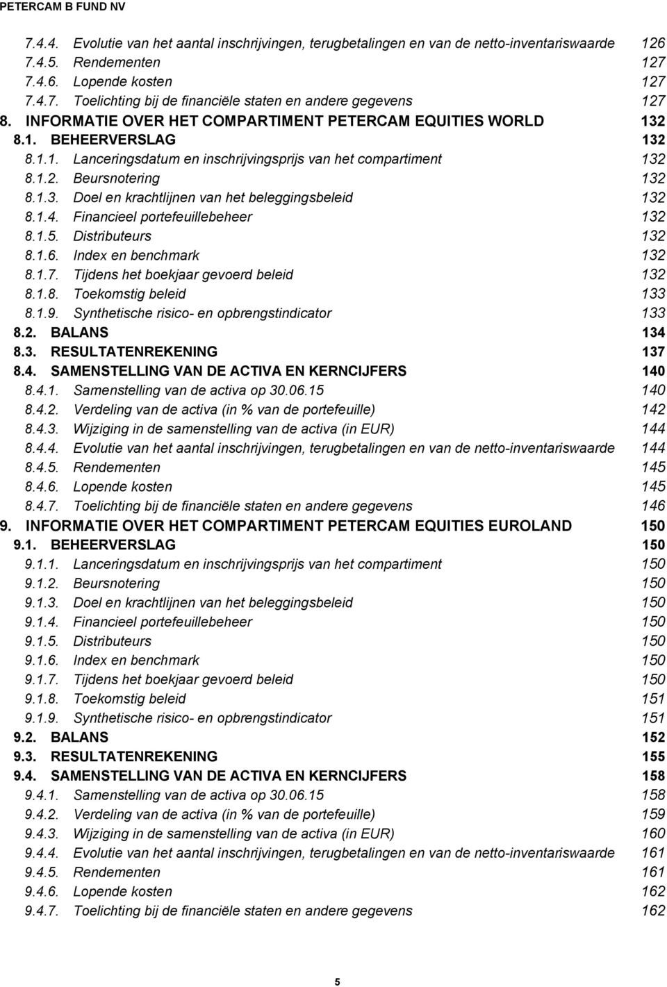 1.4. Financieel portefeuillebeheer 132 8.1.5. Distributeurs 132 8.1.6. Index en benchmark 132 8.1.7. Tijdens het boekjaar gevoerd beleid 132 8.1.8. Toekomstig beleid 133 8.1.9.