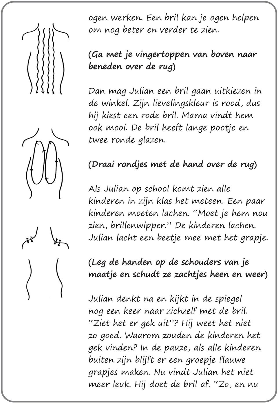 (Draai rondjes met de hand over de rug) Als Julian op school komt zien alle kinderen in zijn klas het meteen. Een paar kinderen moeten lachen. Moet je hem nou zien, brillenwipper. De kinderen lachen.