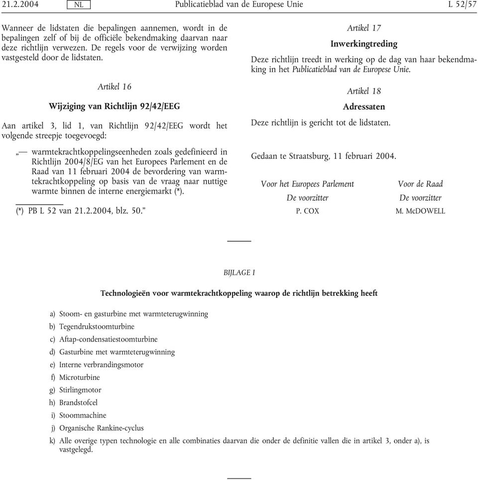 Artikel 16 Wijziging van Richtlijn 92/42/EEG Aan artikel 3, lid 1, van Richtlijn 92/42/EEG wordt het volgende streepje toegevoegd: warmtekrachtkoppelingseenheden zoals gedefinieerd in Richtlijn
