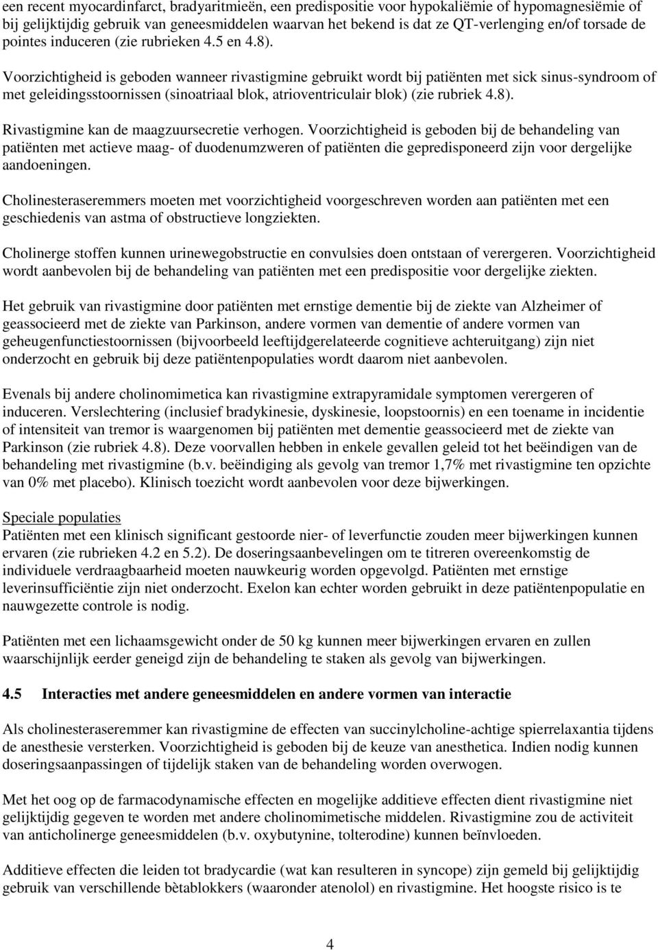 Voorzichtigheid is geboden wanneer rivastigmine gebruikt wordt bij patiënten met sick sinus-syndroom of met geleidingsstoornissen (sinoatriaal blok, atrioventriculair blok) (zie rubriek 4.8).