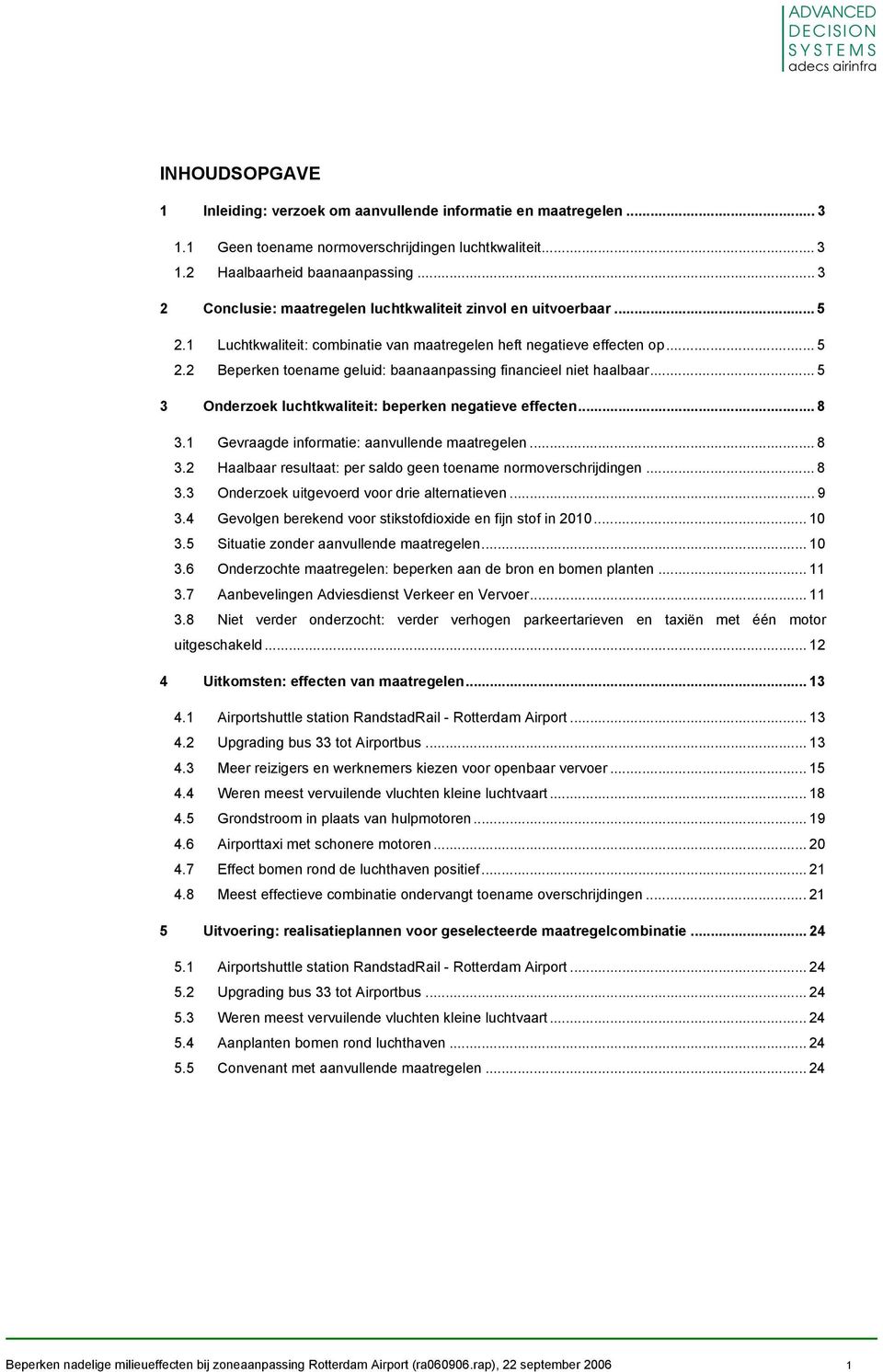 .. 5 3 Onderzoek luchtkwaliteit: beperken negatieve effecten... 8 3.1 Gevraagde informatie: aanvullende maatregelen... 8 3.2 Haalbaar resultaat: per saldo geen toename normoverschrijdingen... 8 3.3 Onderzoek uitgevoerd voor drie alternatieven.