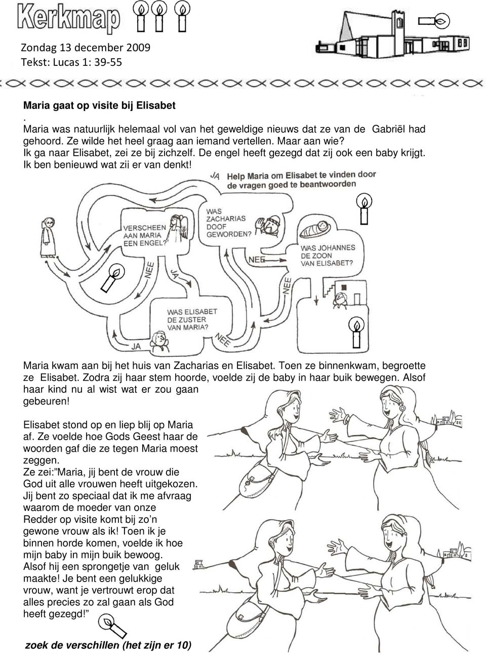 Maria kwam aan bij het huis van Zacharias en Elisabet. Toen ze binnenkwam, begroette ze Elisabet. Zodra zij haar stem hoorde, voelde zij de baby in haar buik bewegen.