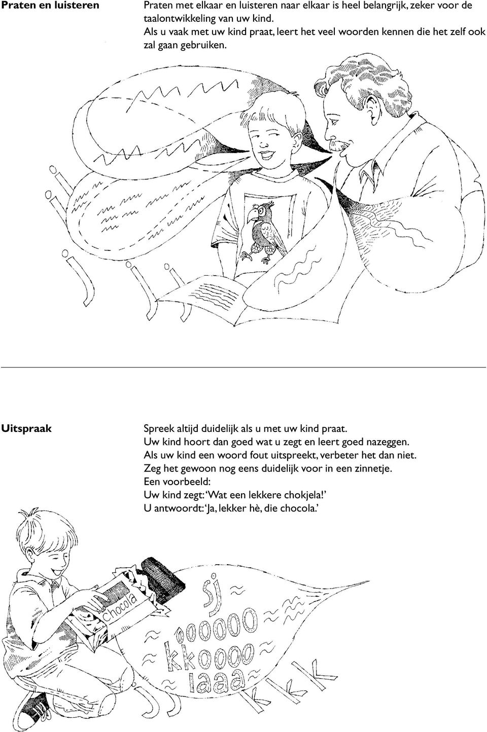 Uitspraak Spreek altijd duidelijk als u met uw kind praat. Uw kind hoort dan goed wat u zegt en leert goed nazeggen.