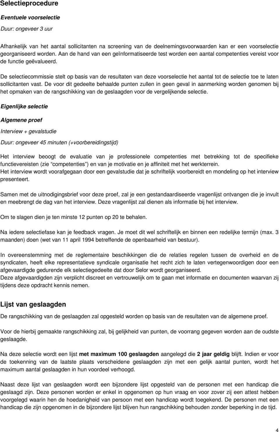 De selectiecommissie stelt op basis van de resultaten van deze voorselectie het aantal tot de selectie toe te laten sollicitanten vast.