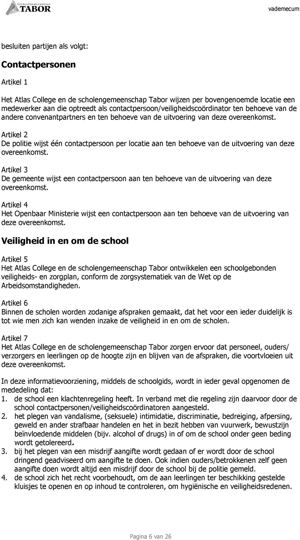 Artikel 2 De politie wijst één contactpersoon per locatie aan ten behoeve van de uitvoering van deze overeenkomst.