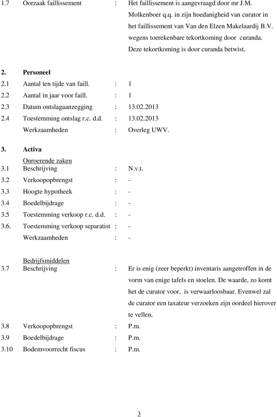 3. Activa Onroerende zaken 3.1 Beschrijving : N.v.t. 3.2 Verkoopopbrengst : - 3.3 Hoogte hypotheek : - 3.4 Boedelbijdrage : - 3.5 Toestemming verkoop r.c. d.d. : - 3.6.