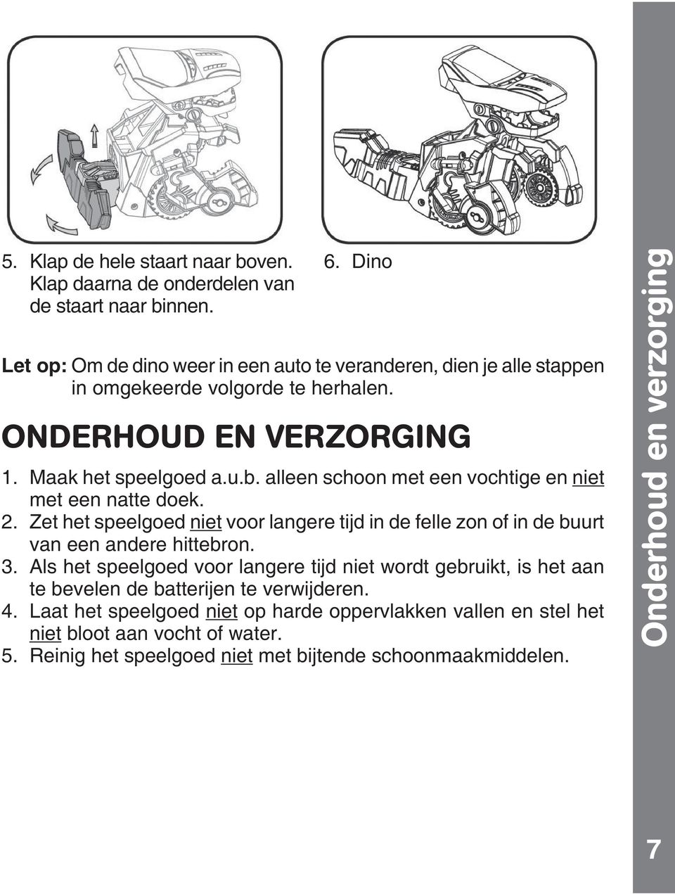 alleen schoon met een vochtige en niet met een natte doek. 2. Zet het speelgoed niet voor langere tijd in de felle zon of in de buurt van een andere hittebron. 3.