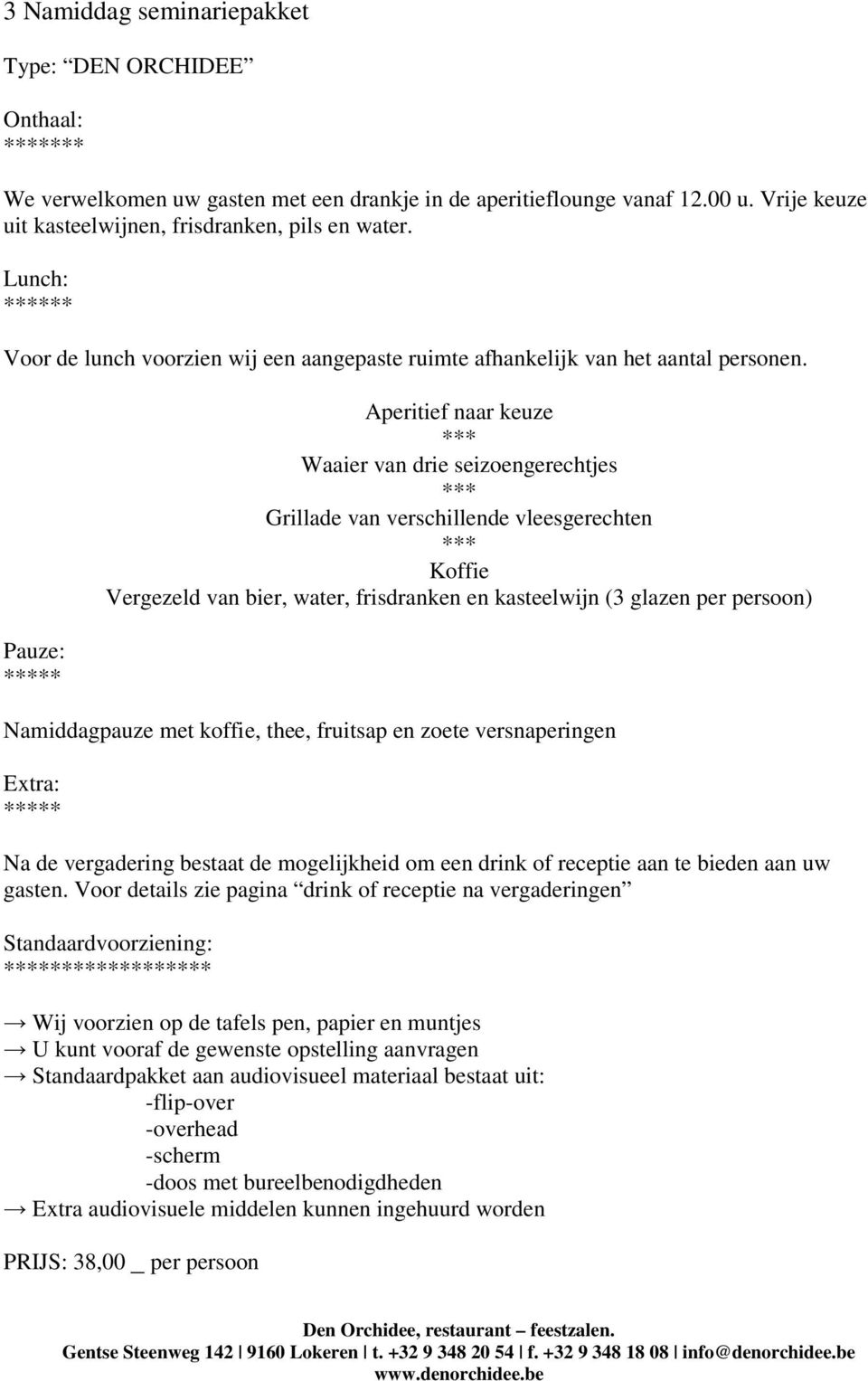 ** Aperitief naar keuze Waaier van drie seizoengerechtjes Grillade van verschillende vleesgerechten Koffie Vergezeld van bier, water, frisdranken en kasteelwijn (3 glazen per persoon) Namiddagpauze