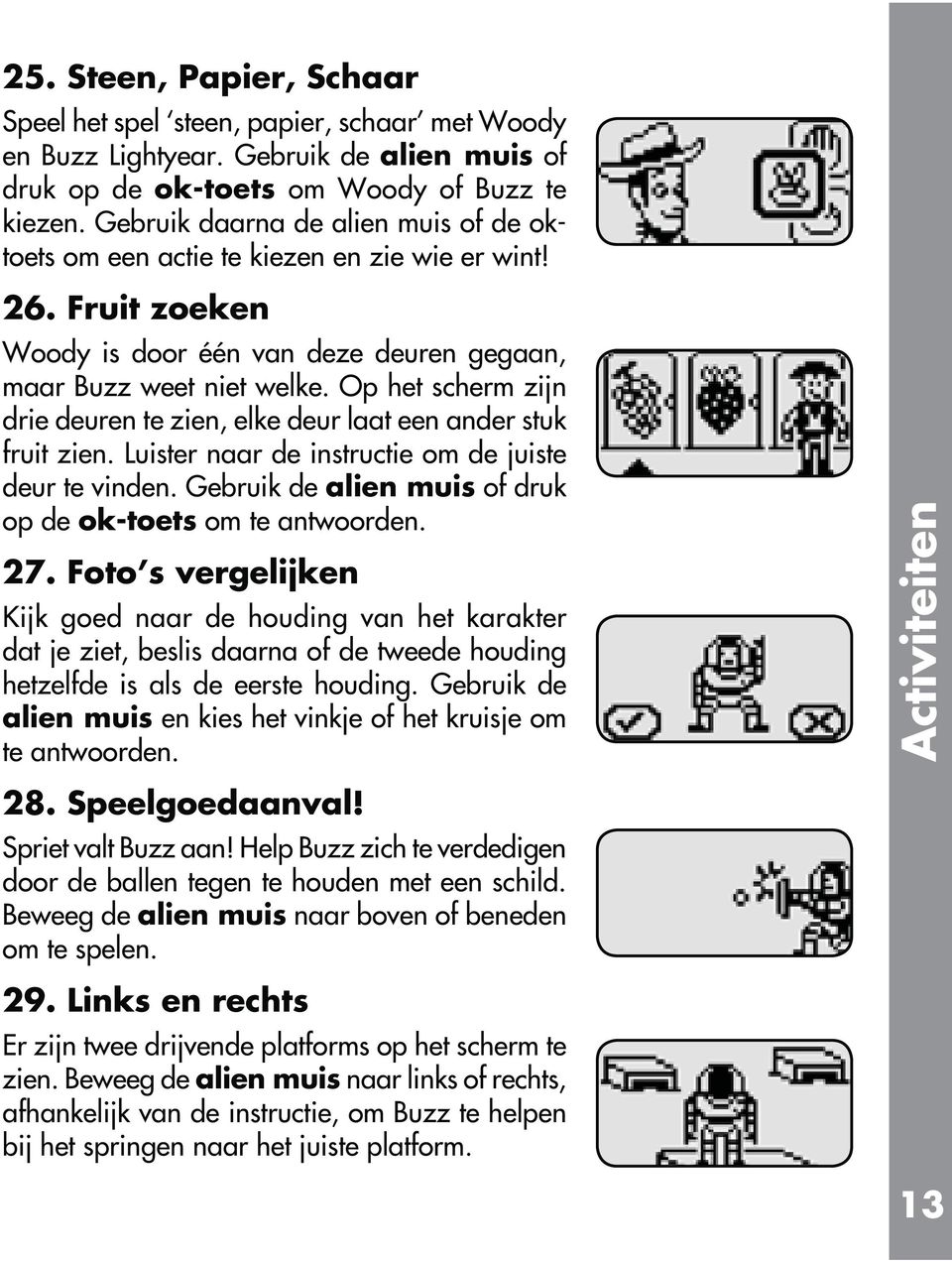 Op het scherm zijn drie deuren te zien, elke deur laat een ander stuk fruit zien. Luister naar de instructie om de juiste deur te vinden. Gebruik de alien muis of druk op de ok-toets om te antwoorden.