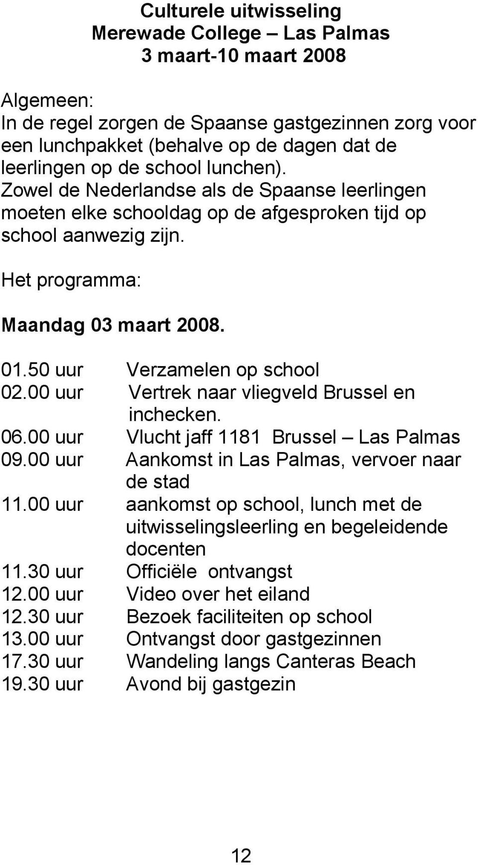 50 uur Verzamelen op school 02.00 uur Vertrek naar vliegveld Brussel en inchecken. 06.00 uur Vlucht jaff 1181 Brussel Las Palmas 09.00 uur Aankomst in Las Palmas, vervoer naar de stad 11.