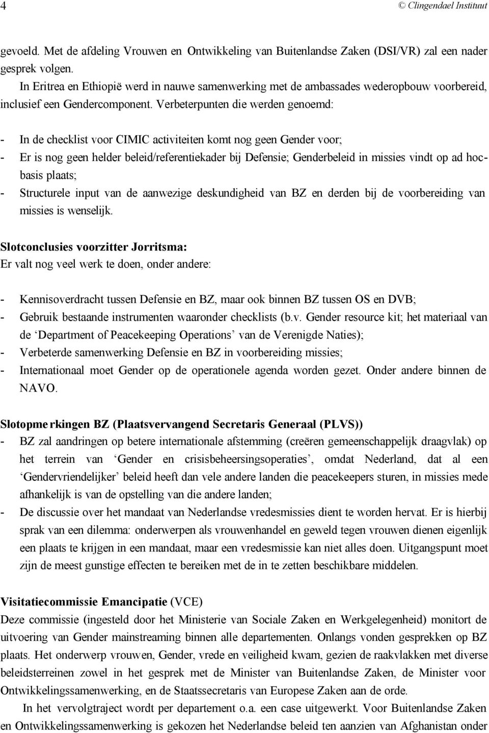 Verbeterpunten die werden genoemd: - In de checklist voor CIMIC activiteiten komt nog geen Gender voor; - Er is nog geen helder beleid/referentiekader bij Defensie; Genderbeleid in missies vindt op