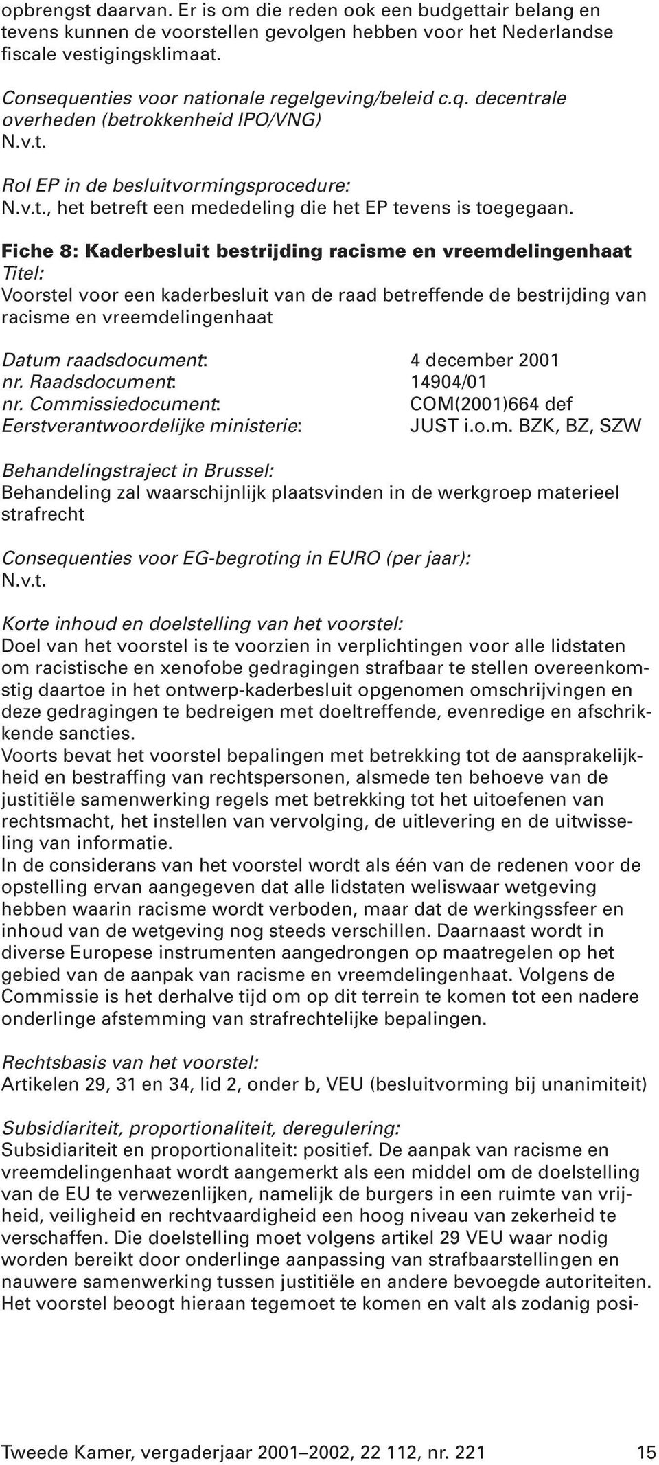 Fiche 8: Kaderbesluit bestrijding racisme en vreemdelingenhaat Titel: Voorstel voor een kaderbesluit van de raad betreffende de bestrijding van racisme en vreemdelingenhaat Datum raadsdocument: 4