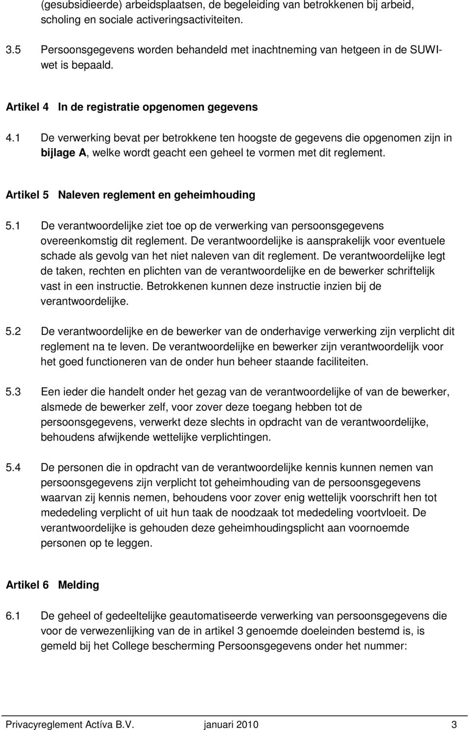 1 De verwerking bevat per betrokkene ten hoogste de gegevens die opgenomen zijn in bijlage A, welke wordt geacht een geheel te vormen met dit reglement. Artikel 5 Naleven reglement en geheimhouding 5.