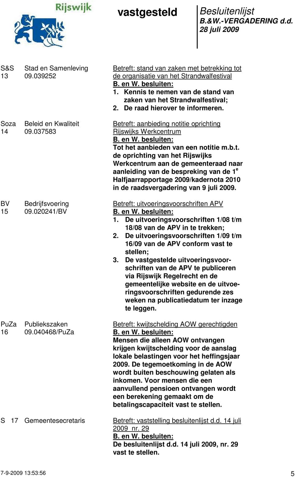 Betreft: uitvoeringsvoorschriften APV 1. De uitvoeringsvoorschriften 1/08 t/m 18/08 van de APV in te trekken; 2. De uitvoeringsvoorschriften 1/09 t/m 16/09 van de APV conform vast te stellen; 3.