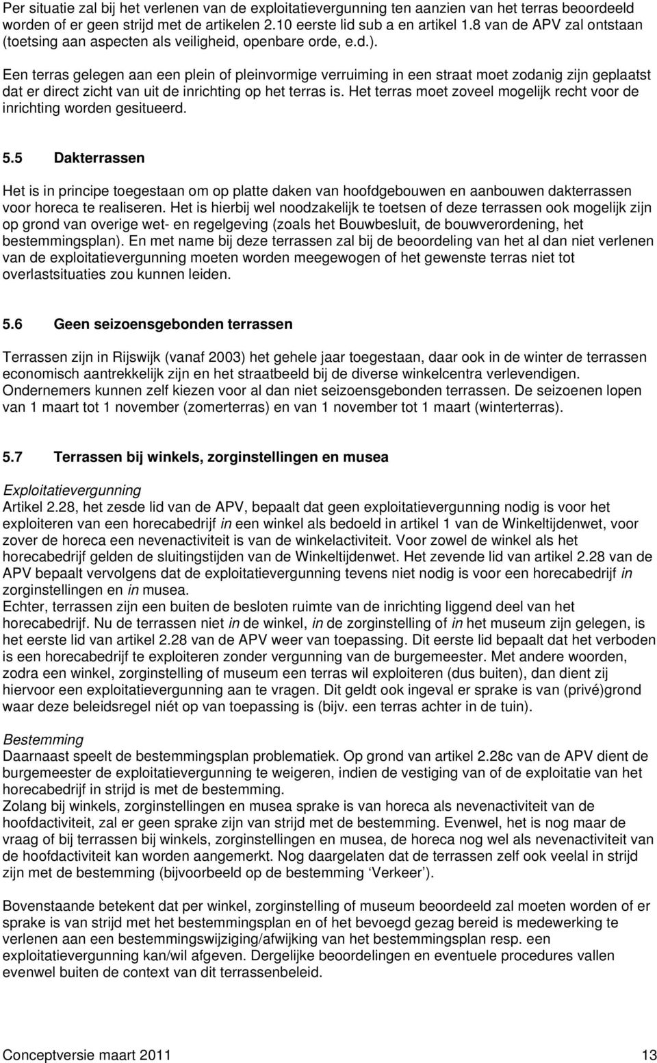 Een terras gelegen aan een plein of pleinvormige verruiming in een straat moet zodanig zijn geplaatst dat er direct zicht van uit de inrichting op het terras is.