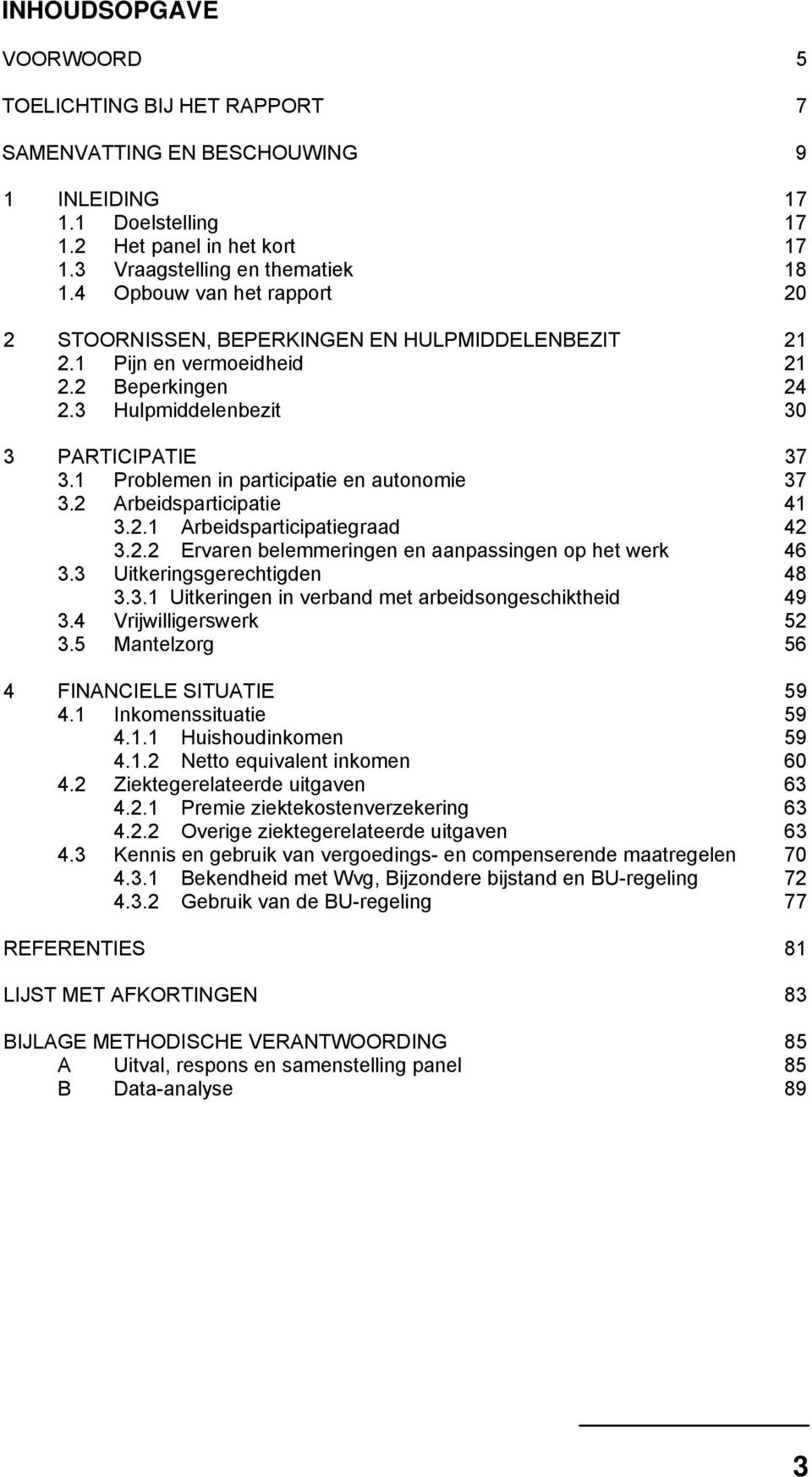 1 Problemen in participatie en autonomie 37 3.2 Arbeidsparticipatie 41 3.2.1 Arbeidsparticipatiegraad 42 3.2.2 Ervaren belemmeringen en aanpassingen op het werk 46 3.3 Uitkeringsgerechtigden 48 3.3.1 Uitkeringen in verband met arbeidsongeschiktheid 49 3.