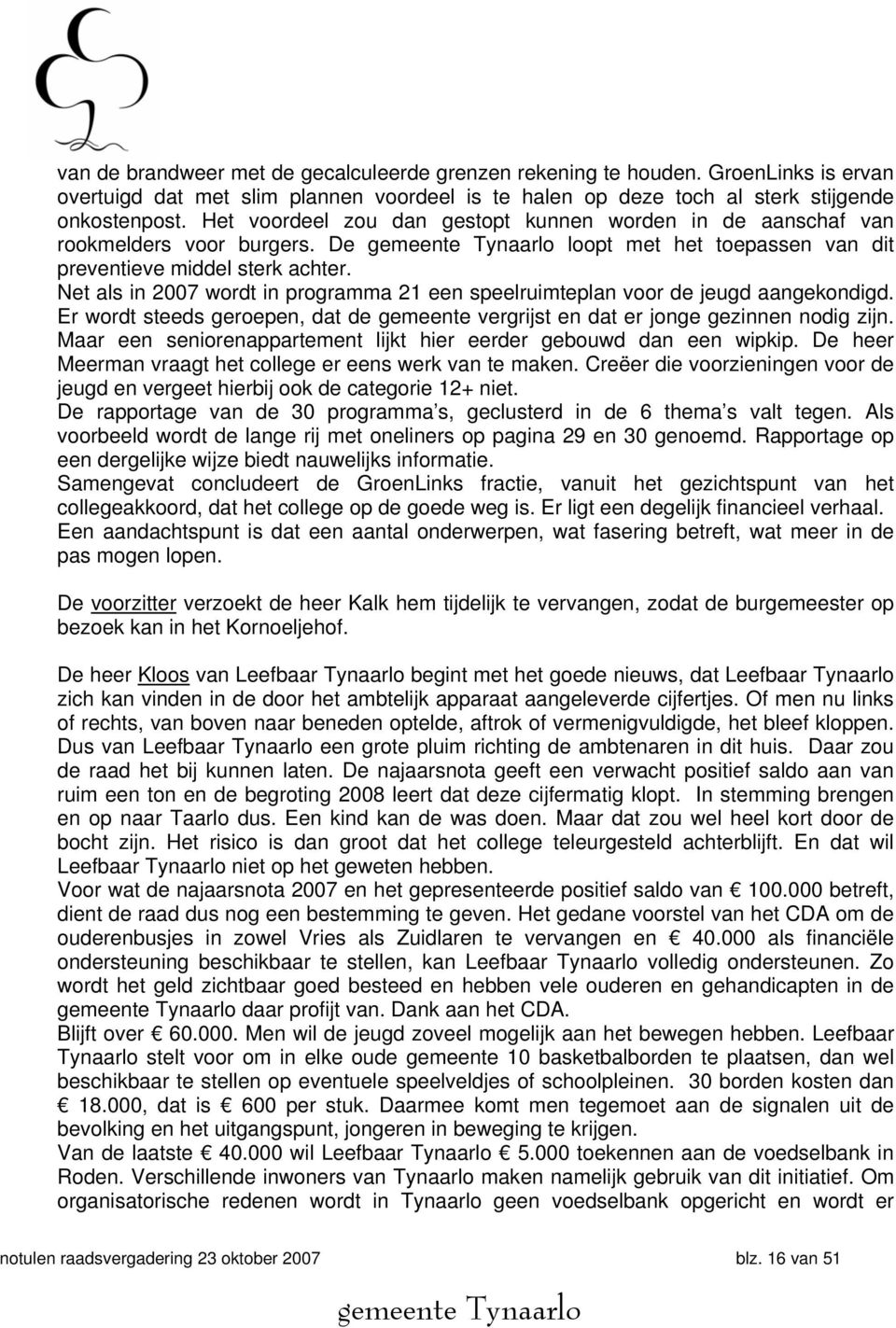 Net als in 2007 wordt in programma 21 een speelruimteplan voor de jeugd aangekondigd. Er wordt steeds geroepen, dat de gemeente vergrijst en dat er jonge gezinnen nodig zijn.