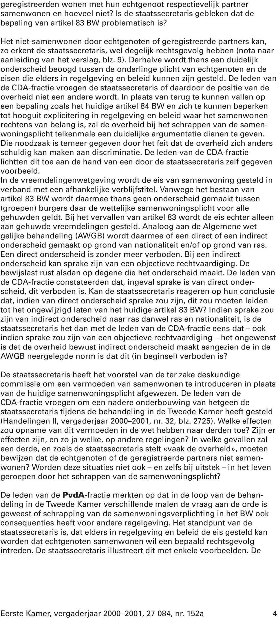 Derhalve wordt thans een duidelijk onderscheid beoogd tussen de onderlinge plicht van echtgenoten en de eisen die elders in regelgeving en beleid kunnen zijn gesteld.