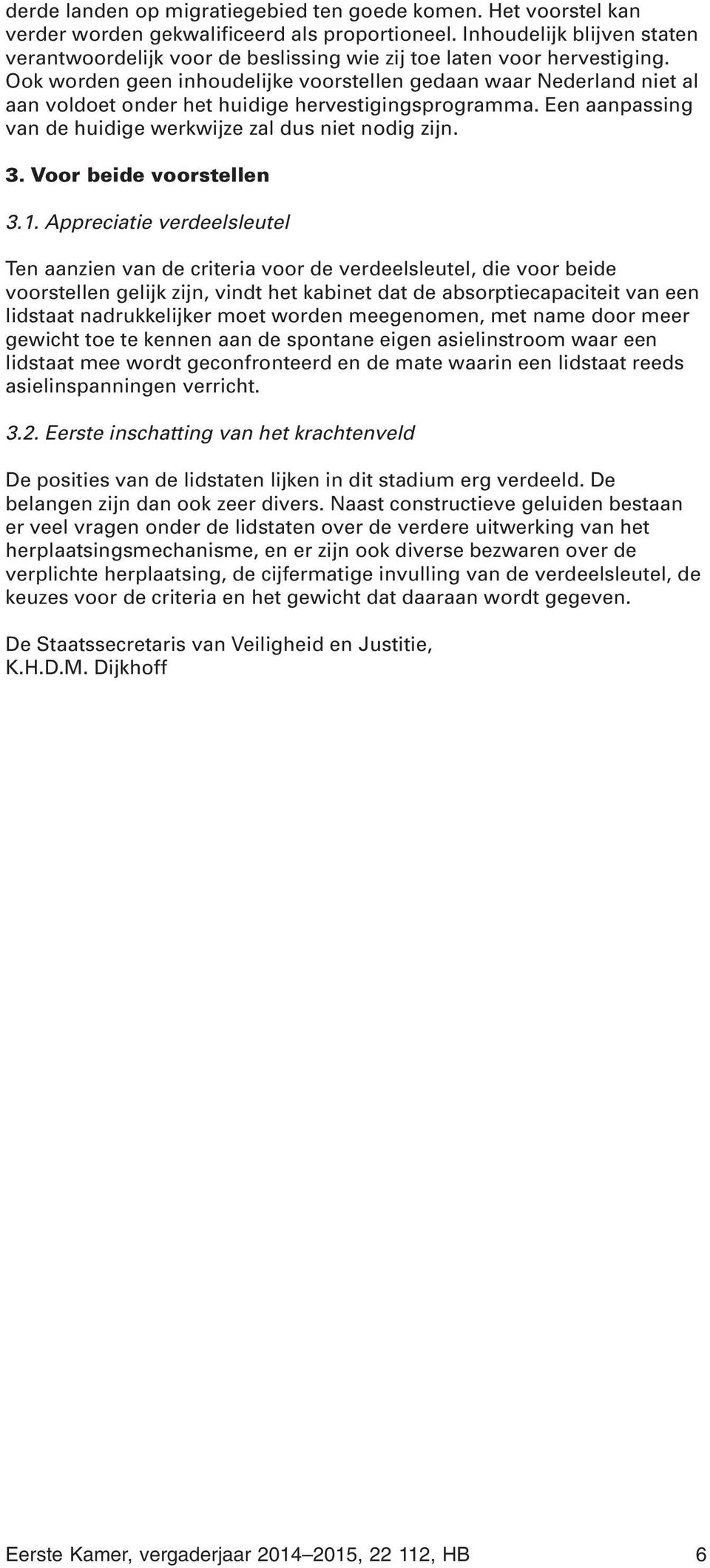 Ook worden geen inhoudelijke voorstellen gedaan waar Nederland niet al aan voldoet onder het huidige hervestigingsprogramma. Een aanpassing van de huidige werkwijze zal dus niet nodig zijn. 3.