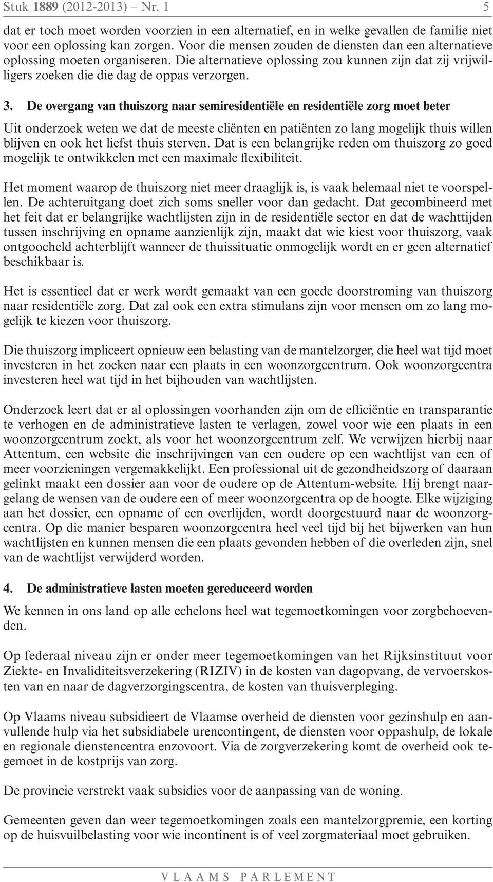 De overgang van thuiszorg naar semiresidentiële en residentiële zorg moet beter Uit onderzoek weten we dat de meeste cliënten en patiënten zo lang mogelijk thuis willen blijven en ook het liefst