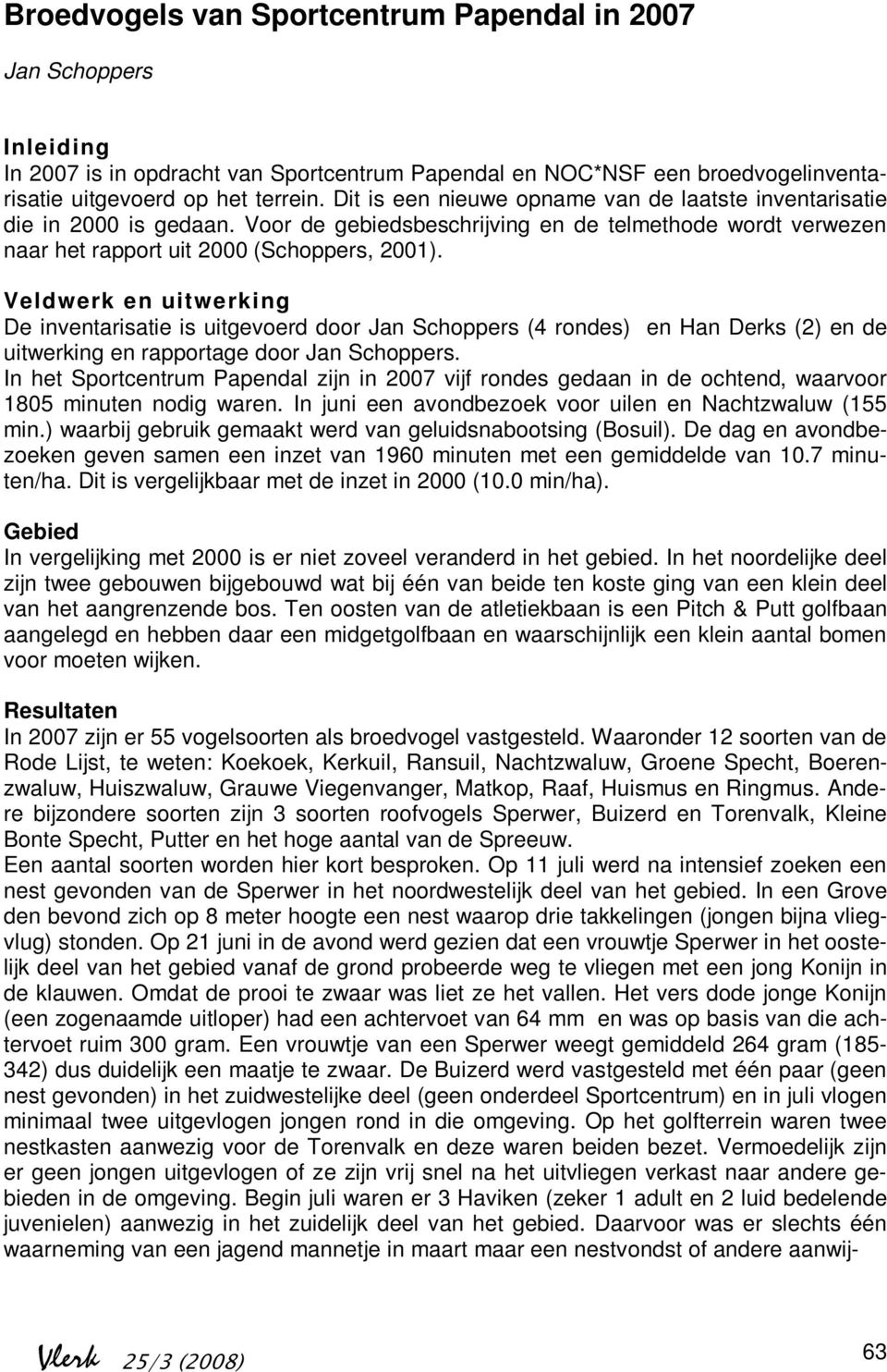 Veldwerk en uitwerking De inventarisatie is uitgevoerd door Jan Schoppers (4 rondes) en Han Derks (2) en de uitwerking en rapportage door Jan Schoppers.