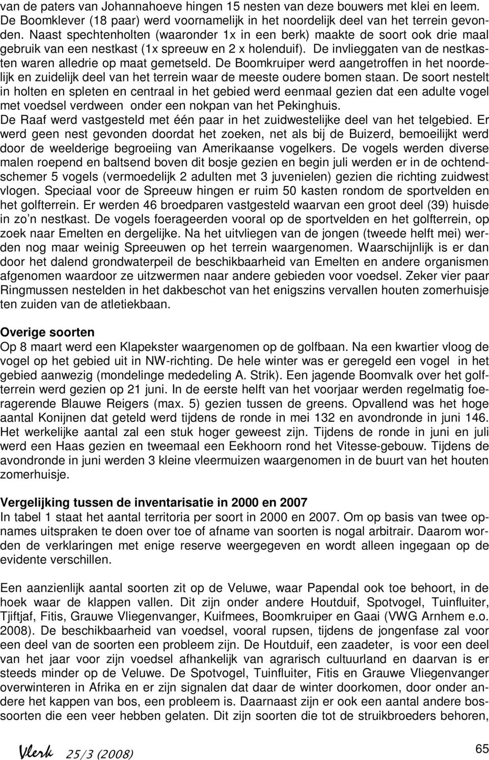 De invlieggaten van de nestkasten waren alledrie op maat gemetseld. De Boomkruiper werd aangetroffen in het noordelijk en zuidelijk deel van het terrein waar de meeste oudere bomen staan.