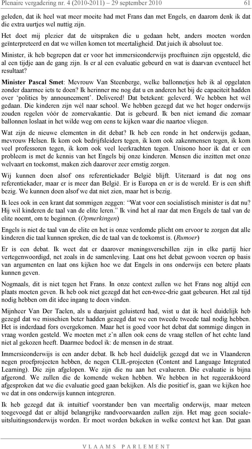 Minister, ik heb begrepen dat er voor het immersieonderwijs proeftuinen zijn opgesteld, die al een tijdje aan de gang zijn. Is er al een evaluatie gebeurd en wat is daarvan eventueel het resultaat?