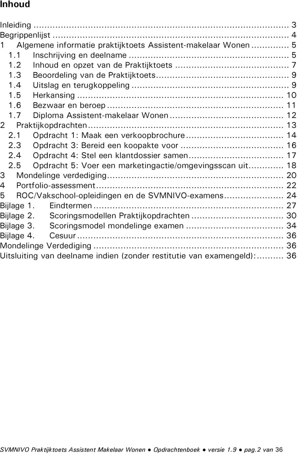 1 Opdracht 1: Maak een verkoopbrochure... 14 2.3 Opdracht 3: Bereid een koopakte voor... 16 2.4 Opdracht 4: Stel een klantdossier samen... 17 2.5 Opdracht 5: Voer een marketingactie/omgevingsscan uit.