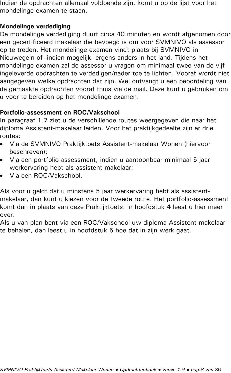 Het mondelinge examen vindt plaats bij SVMNIVO in Nieuwegein of -indien mogelijk- ergens anders in het land.